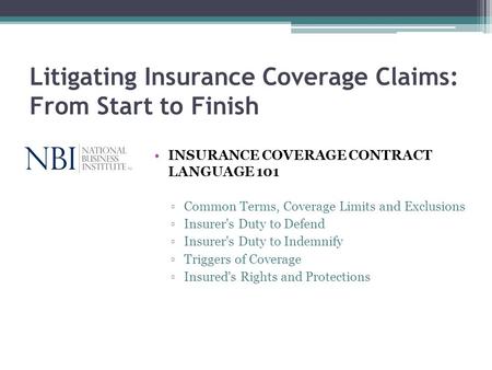 Litigating Insurance Coverage Claims: From Start to Finish INSURANCE COVERAGE CONTRACT LANGUAGE 101 Common Terms, Coverage Limits and Exclusions Insurer's.