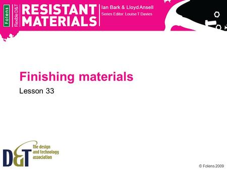 © Folens 2009 Finishing materials Ian Bark & Lloyd Ansell Series Editor: Louise T Davies Lesson 33.