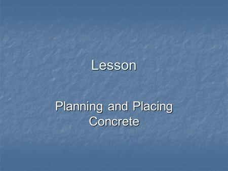 Lesson Planning and Placing Concrete. Student Learning Objectives Describe how to plan the job. Describe how to plan the job. Discuss preparation for.