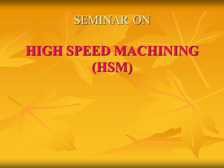 SEMINAR ON HIGH SPEED MACHINING (HSM)