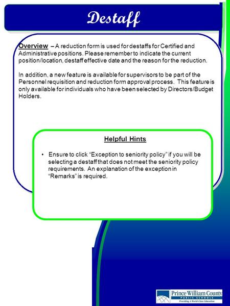 Destaff Overview – A reduction form is used for destaffs for Certified and Administrative positions. Please remember to indicate the current position/location,