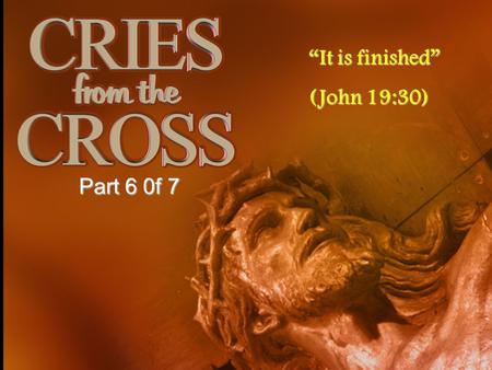 “It is finished” (John 19:30) Part 6 0f 7.