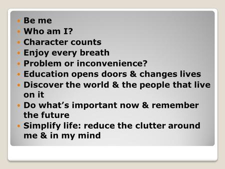 Be me Who am I? Character counts Enjoy every breath Problem or inconvenience? Education opens doors & changes lives Discover the world & the people that.