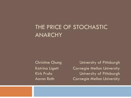 THE PRICE OF STOCHASTIC ANARCHY Christine ChungUniversity of Pittsburgh Katrina LigettCarnegie Mellon University Kirk PruhsUniversity of Pittsburgh Aaron.