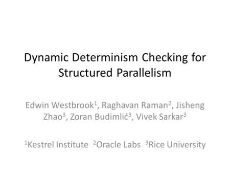 Dynamic Determinism Checking for Structured Parallelism Edwin Westbrook 1, Raghavan Raman 2, Jisheng Zhao 3, Zoran Budimlić 3, Vivek Sarkar 3 1 Kestrel.