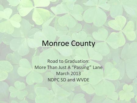 Monroe County Road to Graduation: More Than Just A Passing Lane March 2013 NDPC SD and WVDE.