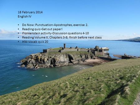 18 February 2014 English IV Do Now: Punctuation-Apostrophes, exercise 2. Reading quiz-Get out paper! Frankenstein activity-Discussion questions 4-10 Reading.