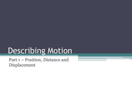 Describing Motion Part 1 – Position, Distance and Displacement.