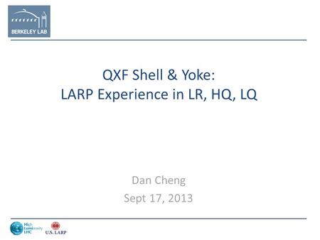 QXF Shell & Yoke: LARP Experience in LR, HQ, LQ Dan Cheng Sept 17, 2013.