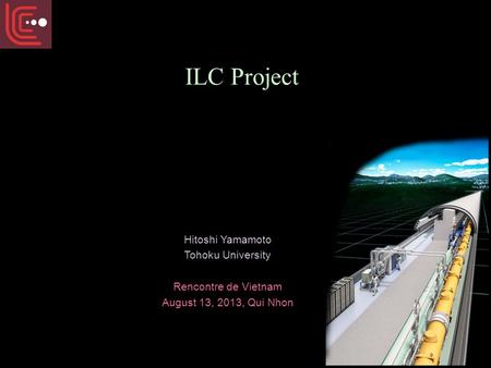 ILC Project Hitoshi Yamamoto Tohoku University Rencontre de Vietnam August 13, 2013, Qui Nhon.