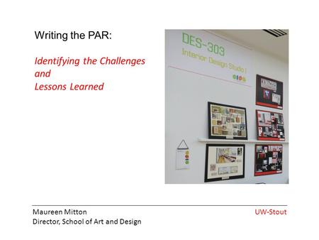 Maureen Mitton Director, School of Art and Design UW-Stout Writing the PAR: Identifying the Challenges and Lessons Learned.