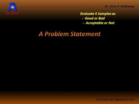 Dr. Jerry P. Galloway  tech.jerrygalloway.com/ Evaluate 4 Samples as - Good or Bad - Acceptable or Not.