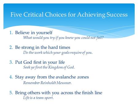 1. Believe in yourself What would you try if you knew you could not fail? 2. Be strong in the hard times Do the work which your goals require of you. 3.