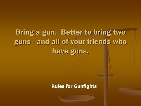 Rules for Gunfights Bring a gun. Better to bring two guns - and all of your friends who have guns.