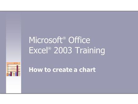 Microsoft ® Office Excel ® 2003 Training How to create a chart.