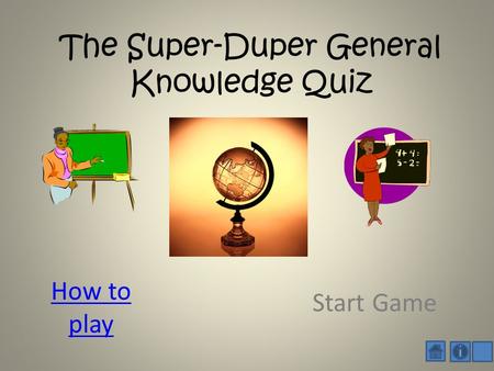 The Super-Duper General Knowledge Quiz How to play Start Game.