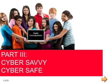 PART III: CYBER SAVVY CYBER SAFE Digital Consequences Digital Consequences 1 of 20.