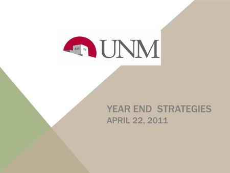 YEAR END STRATEGIES APRIL 22, 2011 UNM FISCAL YEAR END: