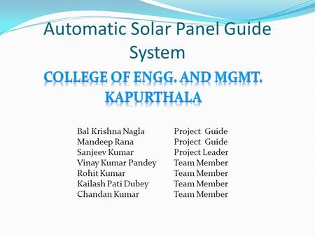 Automatic Solar Panel Guide System Bal Krishna Nagla Project Guide Mandeep Rana Project Guide Sanjeev Kumar Project Leader Vinay Kumar Pandey Team Member.