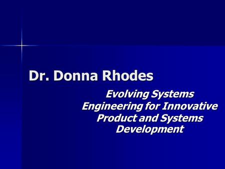 Dr. Donna Rhodes Evolving Systems Engineering for Innovative Product and Systems Development.