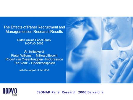 The Effects of Panel Recruitment and Management on Research Results Dutch Online Panel Study NOPVO 2006 An initiative of Pieter Willems - Millward.