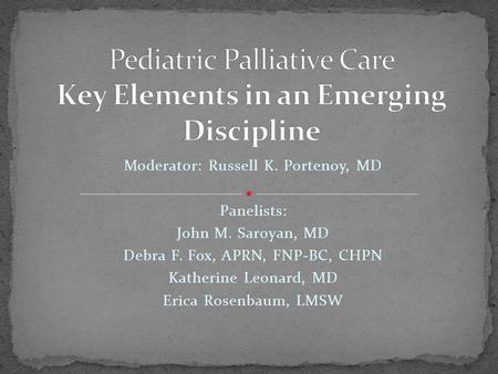 Moderator: Russell K. Portenoy, MD Panelists: John M. Saroyan, MD Debra F. Fox, APRN, FNP-BC, CHPN Katherine Leonard, MD Erica Rosenbaum, LMSW.