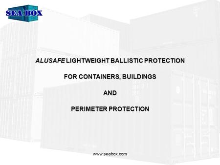 Www.seabox.com ALUSAFE LIGHTWEIGHT BALLISTIC PROTECTION FOR CONTAINERS, BUILDINGS AND PERIMETER PROTECTION.