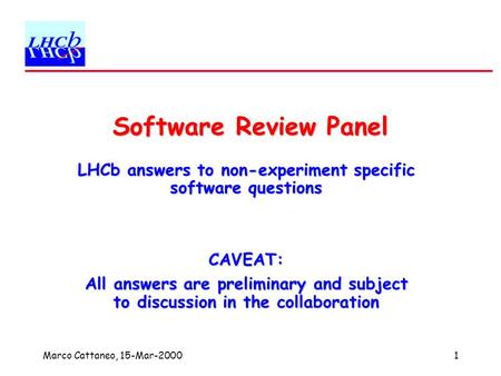 Marco Cattaneo, 15-Mar-20001 Software Review Panel LHCb answers to non-experiment specific software questions CAVEAT: All answers are preliminary and subject.