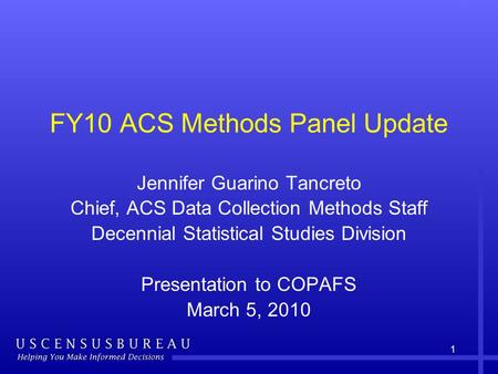 1 FY10 ACS Methods Panel Update Jennifer Guarino Tancreto Chief, ACS Data Collection Methods Staff Decennial Statistical Studies Division Presentation.