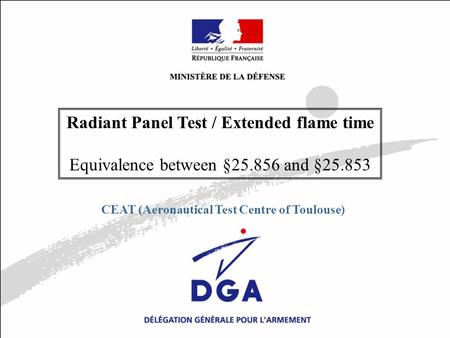 DE/CEAT Atlanta 10/19/2005Diapositive N°1 / 13 MINISTÈRE DE LA DÉFENSE Radiant Panel Test / Extended flame time Equivalence between §25.856 and §25.853.