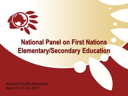 National Panel on First Nations Elementary/Secondary Education Special Chiefs Assembly April 12-13-14, 2011.