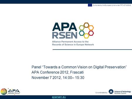 Co-funded by the European Union under FP7-ICT-2009-6 Co-ordinated by aparsen.eu Panel Towards a Common Vision on Digital Preservation APA Conference 2012,