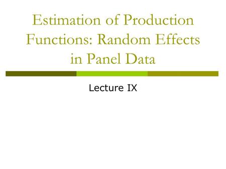 Estimation of Production Functions: Random Effects in Panel Data Lecture IX.