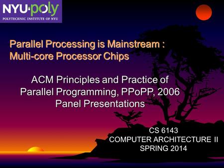 CS 6143 COMPUTER ARCHITECTURE II SPRING 2014 ACM Principles and Practice of Parallel Programming, PPoPP, 2006 Panel Presentations Parallel Processing is.