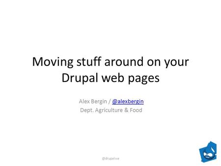 Moving stuff around on your Drupal web pages Alex Bergin / Dept. Agriculture &