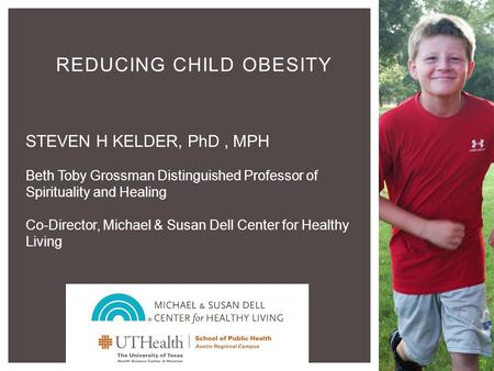 IOM APOP Texas CORD REDUCING CHILD OBESITY STEVEN H KELDER, PhD, MPH Beth Toby Grossman Distinguished Professor of Spirituality and Healing Co-Director,