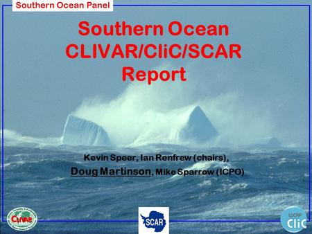 Southern Ocean Panel Southern Ocean CLIVAR/CliC/SCAR Report Kevin Speer, Ian Renfrew (chairs), Doug Martinson, Mike Sparrow (ICPO)