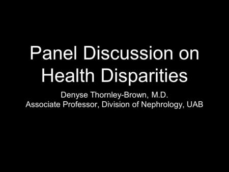 Panel Discussion on Health Disparities Denyse Thornley-Brown, M.D. Associate Professor, Division of Nephrology, UAB.