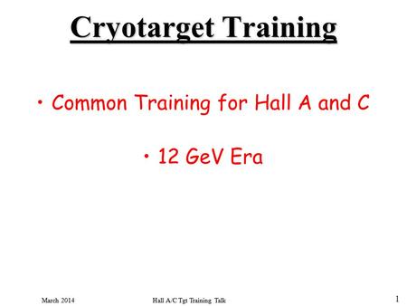 Hall A/C Tgt Training Talk March 2014 1 Hall A/C Tgt Training Talk March 2014 Common Training for Hall A and C 12 GeV Era Cryotarget Training.