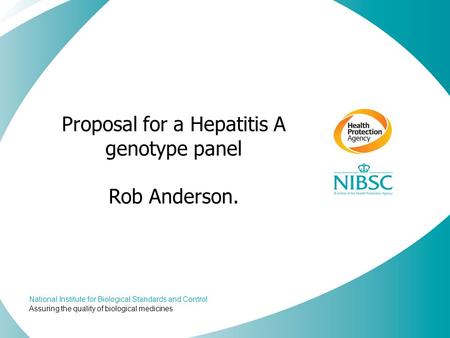 National Institute for Biological Standards and Control Assuring the quality of biological medicines Proposal for a Hepatitis A genotype panel Rob Anderson.