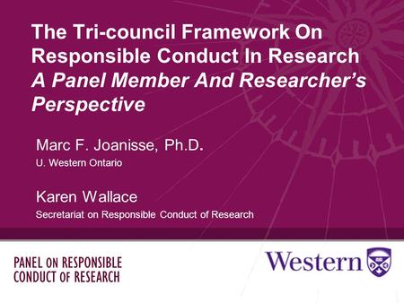 The Tri-council Framework On Responsible Conduct In Research A Panel Member And Researchers Perspective Marc F. Joanisse, Ph.D. U. Western Ontario Karen.