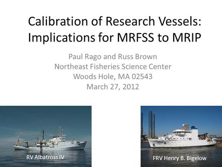 Calibration of Research Vessels: Implications for MRFSS to MRIP Paul Rago and Russ Brown Northeast Fisheries Science Center Woods Hole, MA 02543 March.