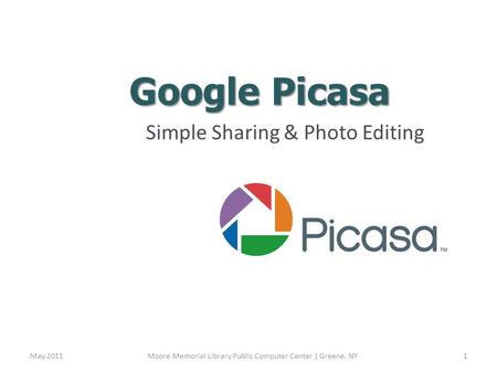 Google Picasa Simple Sharing & Photo Editing May 2011Moore Memorial Library Public Computer Center | Greene, NY1.