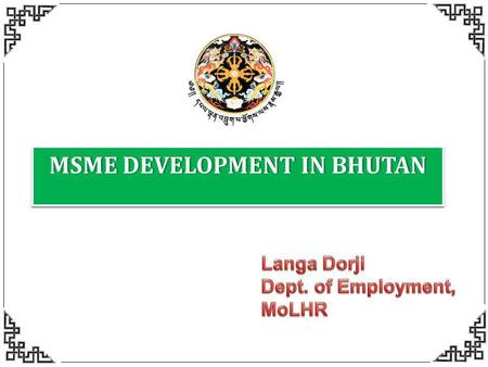 MSME DEVELOPMENT IN BHUTANMSME DEVELOPMENT IN BHUTAN.