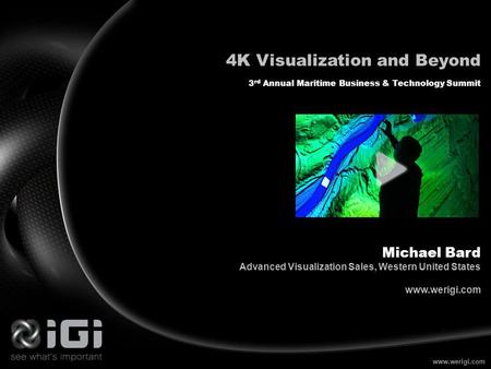 Www.werigi.com 4K Visualization and Beyond 3 rd Annual Maritime Business & Technology Summit Michael Bard Advanced Visualization Sales, Western United.