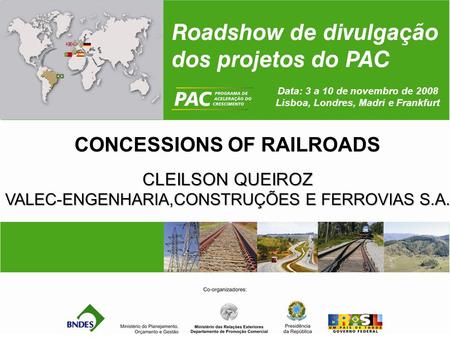 Data: 3 a 10 de novembro de 2008 Lisboa, Londres, Madri e Frankfurt CONCESSIONS OF RAILROADS CLEILSON QUEIROZ VALEC-ENGENHARIA,CONSTRUÇÕES E FERROVIAS.