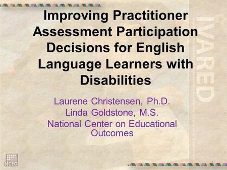 Improving Practitioner Assessment Participation Decisions for English Language Learners with Disabilities Laurene Christensen, Ph.D. Linda Goldstone, M.S.