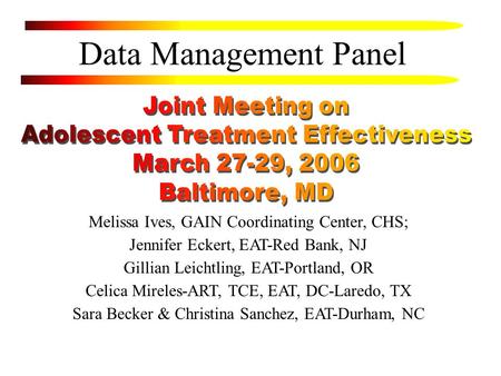 Data Management Panel Melissa Ives, GAIN Coordinating Center, CHS; Jennifer Eckert, EAT-Red Bank, NJ Gillian Leichtling, EAT-Portland, OR Celica Mireles-ART,