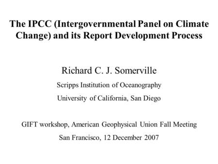 The IPCC (Intergovernmental Panel on Climate Change) and its Report Development Process Richard C. J. Somerville Scripps Institution of Oceanography University.