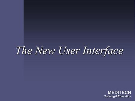 The New User Interface MEDITECH Training & Education.